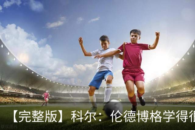 【完整版】科尔：伦德博格学得很快 他要明白他是我们第二得分点