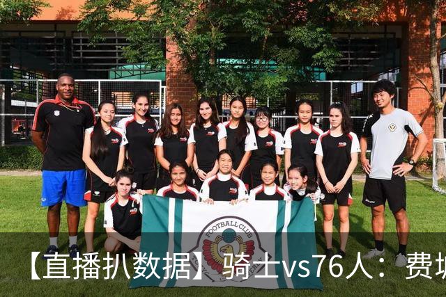 【直播扒数据】骑士vs76人：费城上演29分大逆转 5巨头合砍105分