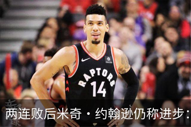 两连败后米奇·约翰逊仍称进步：比赛习惯比第一场更好