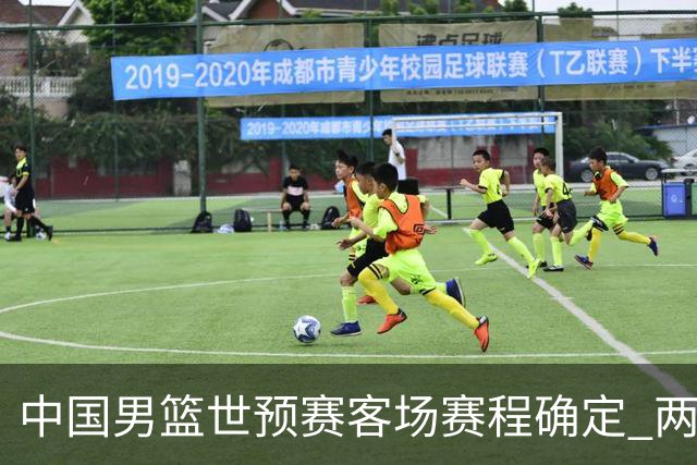 中国男篮世预赛客场赛程确定 两场比赛均在凌晨开球
