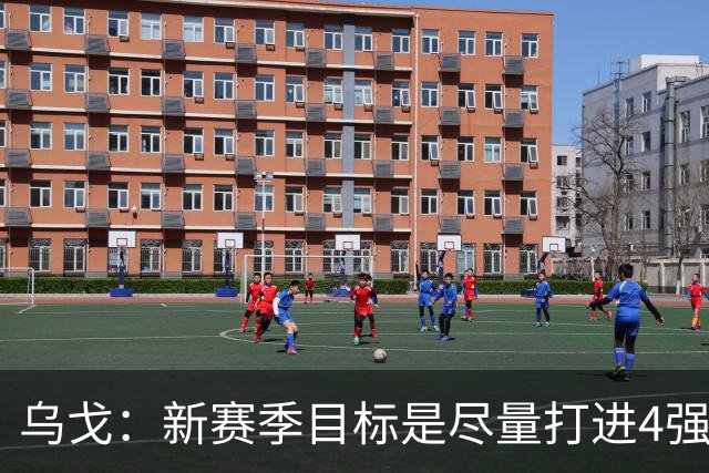 乌戈：新赛季目标是尽量打进4强 无论对手是谁我们都不会惧怕
