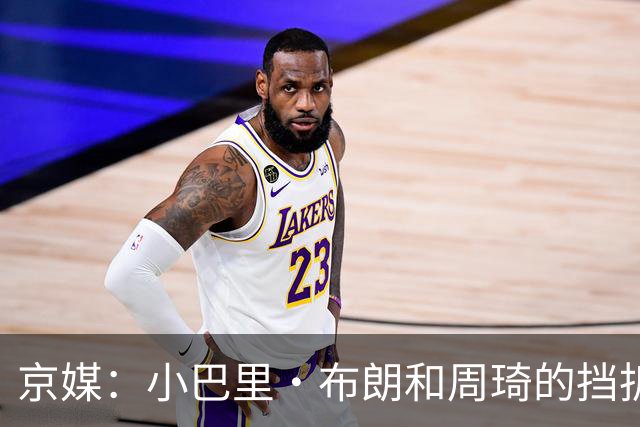 京媒：小巴里·布朗和周琦的挡拆威胁太大了