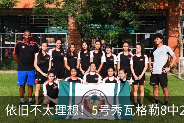 依旧不太理想！5号秀瓦格勒8中2低效拿到13分3板3助1断 4失误