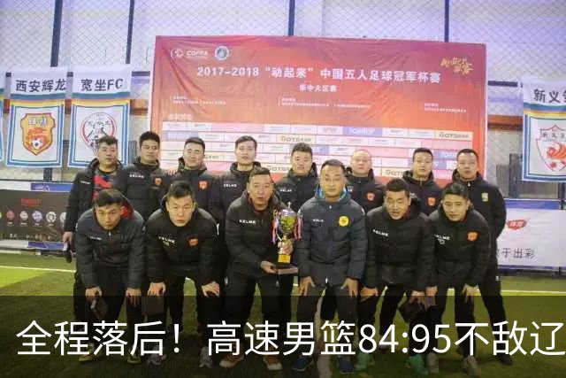 全程落后！高速男篮84:95不敌辽宁，遭遇开门黑