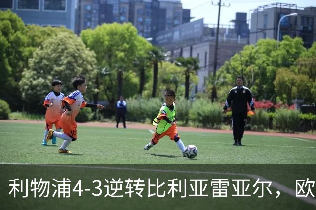 利物浦4-3逆转比利亚雷亚尔，欧冠三连胜彰显铁血韧性
