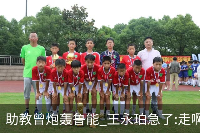 助教曾炮轰鲁能 王永珀急了:走啊 没人逼你在这