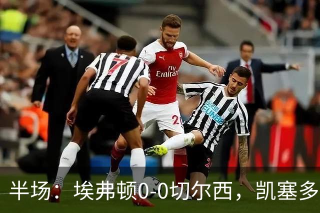 半场：埃弗顿0-0切尔西，凯塞多中框，多人染黄