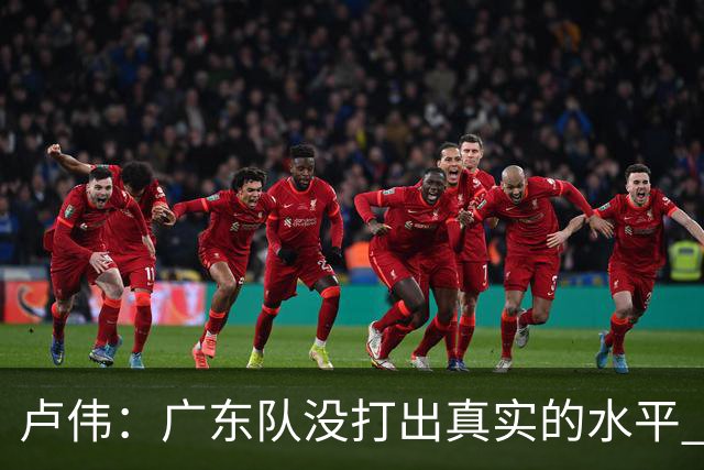 卢伟：广东队没打出真实的水平 李弘权非常优秀 打得很好