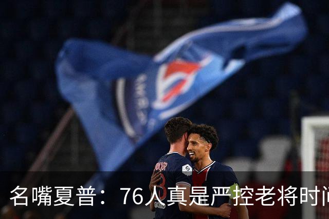 名嘴夏普：76人真是严控老将时间 以便让恩比德留力打季后赛