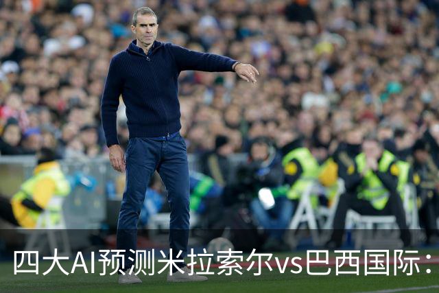 四大AI预测米拉索尔vs巴西国际：两家看好主胜，两家猜平局