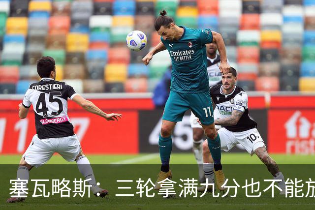 塞瓦略斯：三轮拿满九分也不能放松，这只是开始还得争取更多