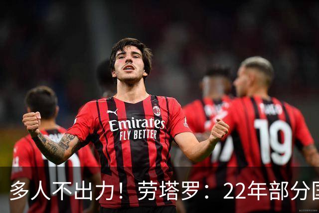 多人不出力！劳塔罗：22年部分国米队友为世界杯留力，我始终如一