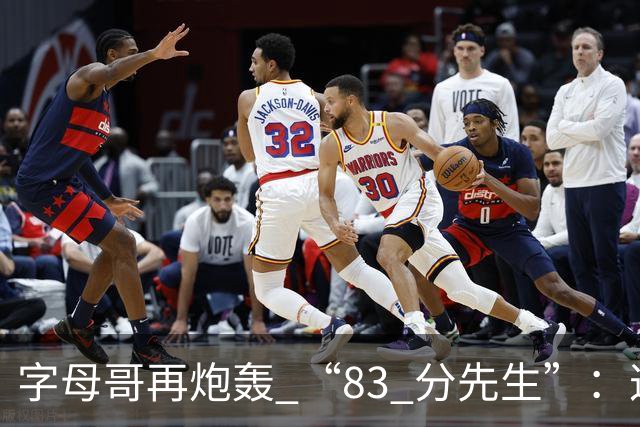 字母哥再炮轰 “83 分先生”：这场球，让我梦回雄鹿单核的日子