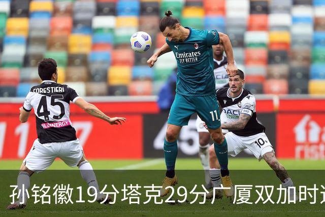 孙铭徽19分塔克29分广厦双加时逆转山西，山西队缺乏领袖