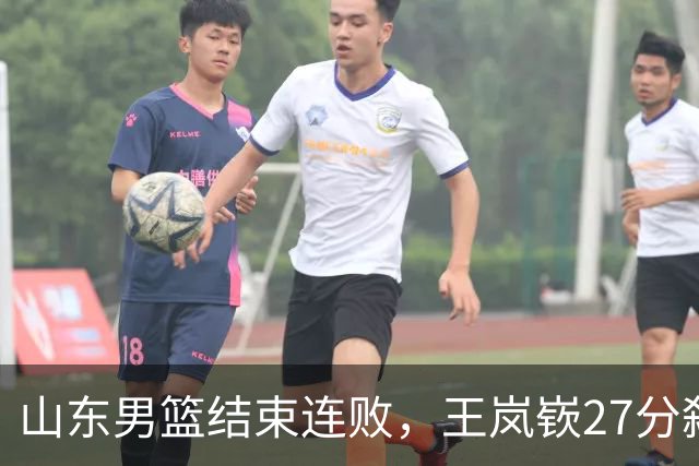 山东男篮结束连败，王岚嵚27分弑旧主，班顿19分钟仅得2分