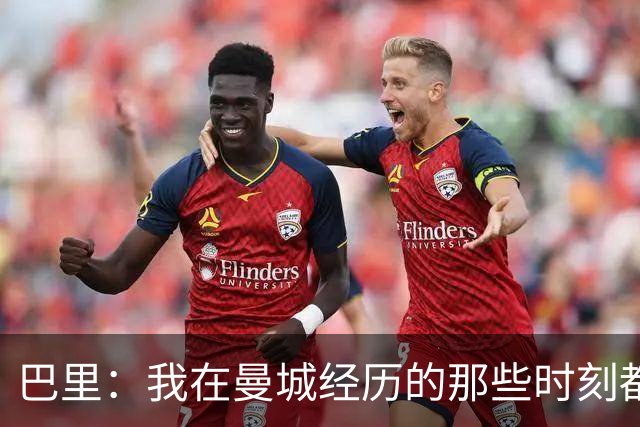 巴里：我在曼城经历的那些时刻都是真实发生过的，为球迷难过