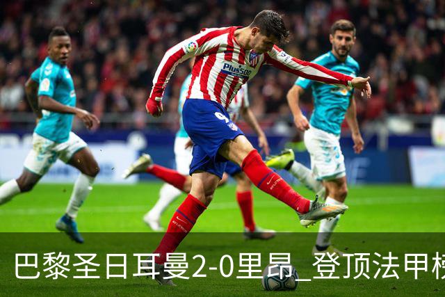 巴黎圣日耳曼2-0里昂 登顶法甲榜首