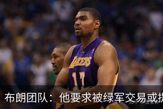 布朗团队：他要求被绿军交易或提出要求“百分之一万是谎言”