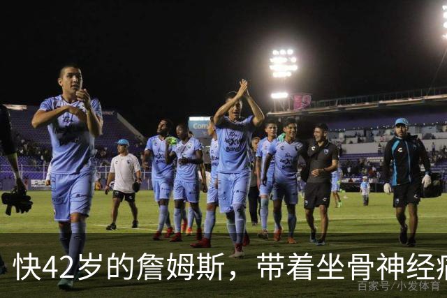 快42岁的詹姆斯，带着坐骨神经痛和脚部关节炎加盟76人