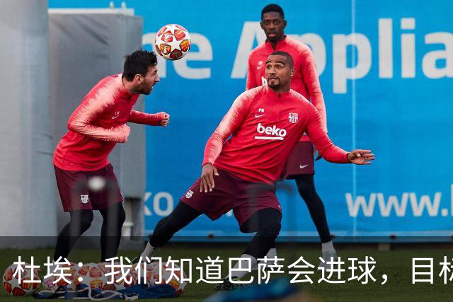 杜埃：我们知道巴萨会进球，目标就是比他们进得更多