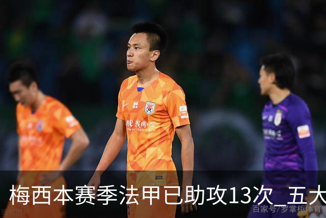 梅西本赛季法甲已助攻13次 五大联赛助攻榜排第三