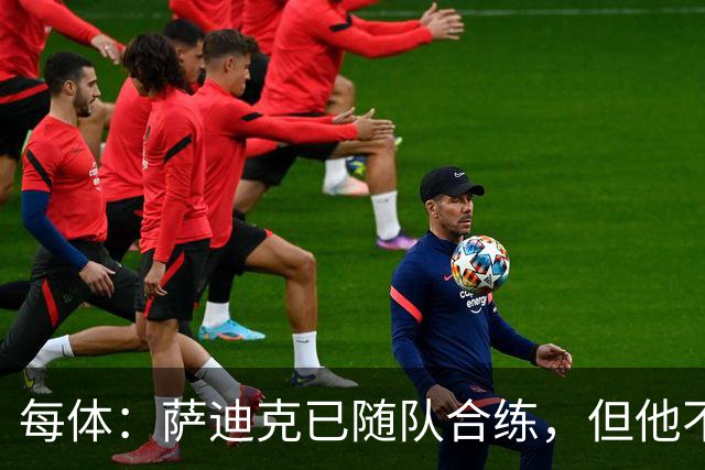 每体：萨迪克已随队合练，但他不会出战国王杯对UE塔夫的比赛