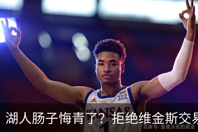 湖人肠子悔青了？拒绝维金斯交易，两个筹码全白送！首轮签也没了