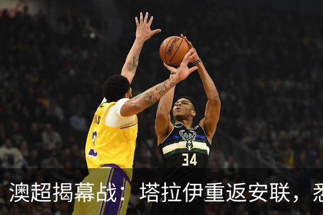 澳超揭幕战：塔拉伊重返安联，悉尼德比的较量从教练席开始
