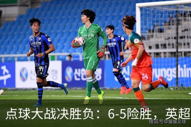 点球大战决胜负：6-5险胜，英超领头羊艰难晋级，布莱顿惨遭淘汰