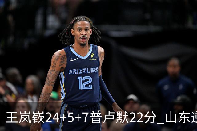 王岚嵚24+5+7普卢默22分 山东逆转广东结束2连败
