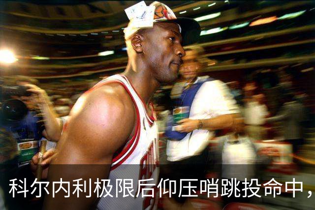 科尔内利极限后仰压哨跳投命中，首节战罢山西落后1分