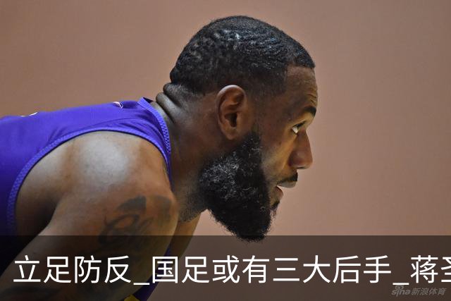立足防反 国足或有三大后手 蒋圣龙将回归首发
