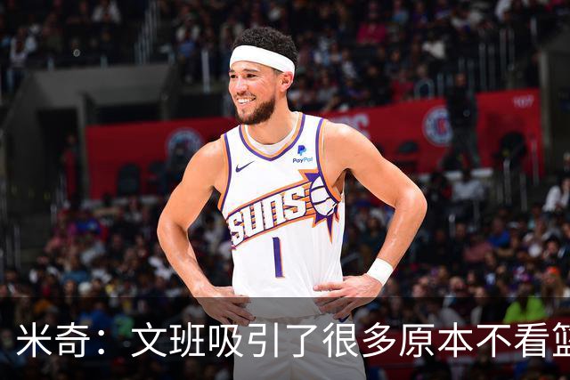 米奇：文班吸引了很多原本不看篮球的人 这有助于推广篮球运动