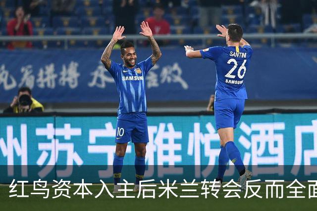 红鸟资本入主后米兰转会反而全面停顿 球迷不满