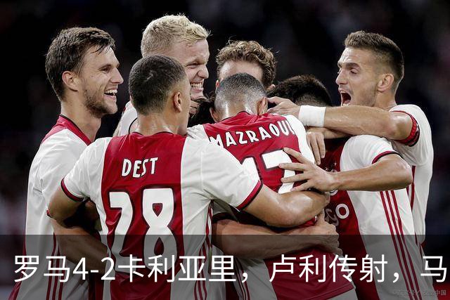 罗马4-2卡利亚里，卢利传射，马伦、莫拉2分钟2球，皮西利破门