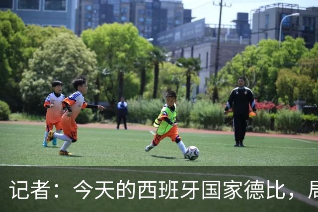 记者：今天的西班牙国家德比，局势明显脱离了弗里克的掌控