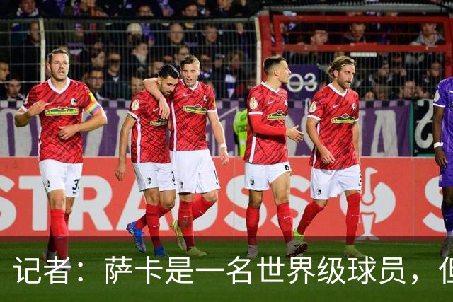 记者：萨卡是一名世界级球员，但进不了我心中的前五边锋位置