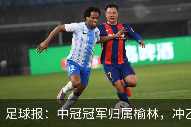 足球报：中冠冠军归属榆林，冲乙和冲甲白热化