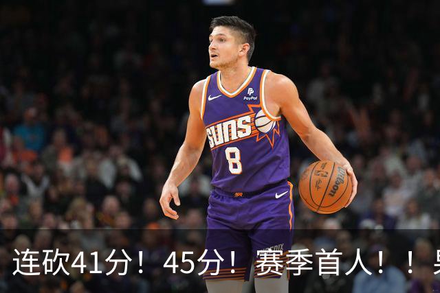 连砍41分！45分！赛季首人！！果然最大黑马！