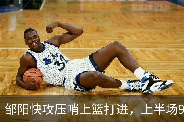 邹阳快攻压哨上篮打进，上半场9中8砍下全场最高16分
