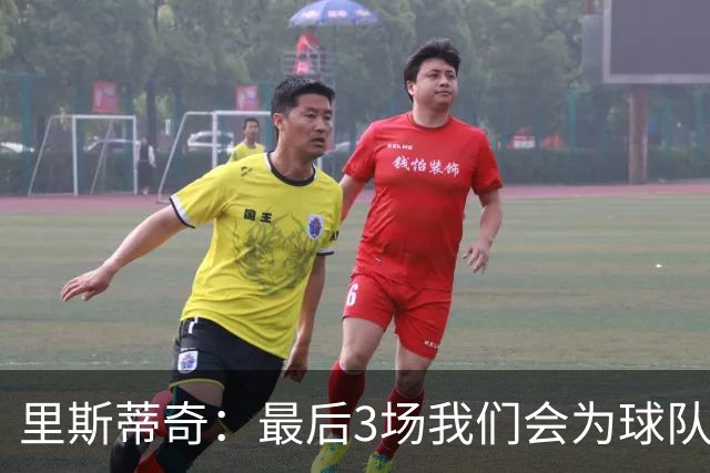 里斯蒂奇：最后3场我们会为球队为球迷奋战到最后一刻 为尊严而战