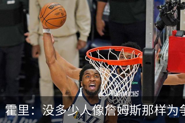 霍里：没多少人像詹姆斯那样为争冠换队，大家只想赚钱