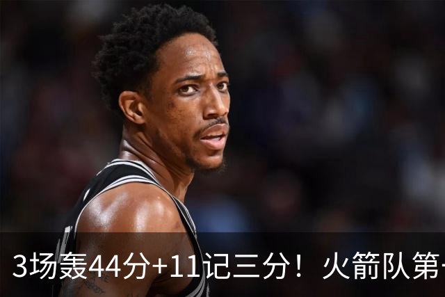 3场轰44分+11记三分！火箭队第一射手出炉，命中率超4成，续约稳了？