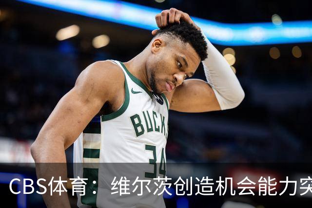 CBS体育：维尔茨创造机会能力突出，但身体对抗难适应英超