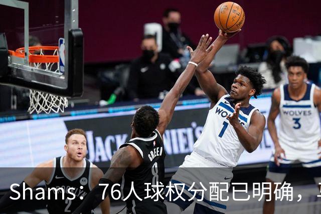 Shams：76人球权分配已明确，马克西与布朗扛得分重任